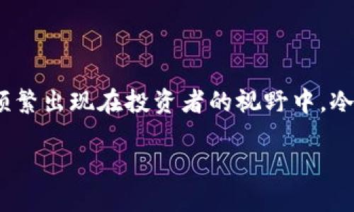 冷钱包怎么币币交易

在近年来数字货币市场蓬勃发展的背景下，越来越多的人开始关注如何有效而安全地进行币币交易。其中，“冷钱包”这个词汇开始频繁出现在投资者的视野中。冷钱包作为一种安全的数字货币存储方式，确实是保护资产的好选择。但如何在冷钱包中进行币币交易呢？这是许多用户心中的疑问。

如何在冷钱包中安全有效地进行币币交易