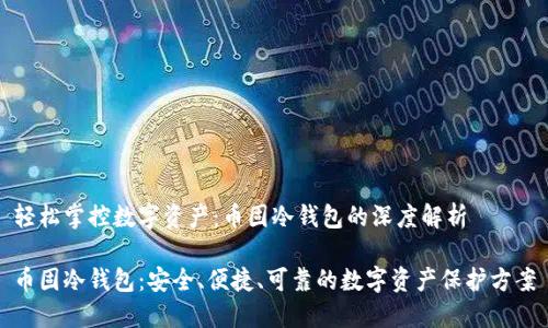 轻松掌控数字资产：币固冷钱包的深度解析

币固冷钱包：安全、便捷、可靠的数字资产保护方案