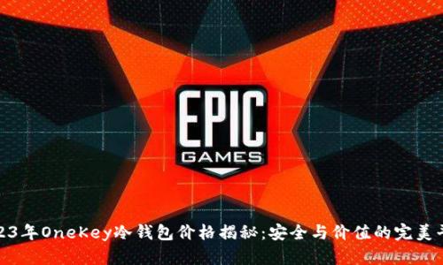 2023年OneKey冷钱包价格揭秘：安全与价值的完美平衡