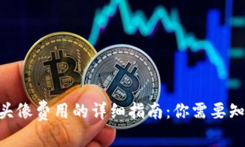 Tokenim头像费用的详细指南：你需要知道的一切