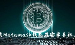 如何轻松下载Metamask钱包在安卓手机上的完美指南