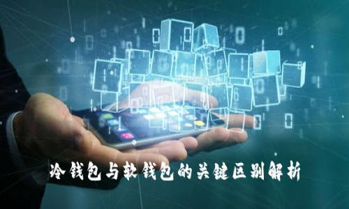冷钱包与软钱包的关键区别解析