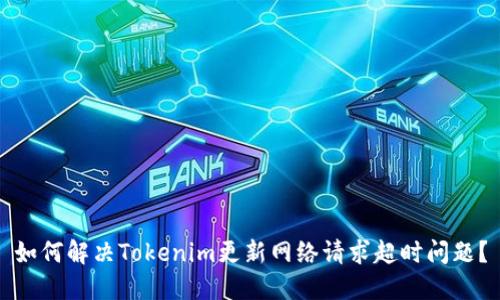 如何解决Tokenim更新网络请求超时问题？