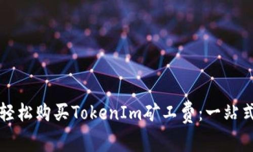 如何轻松购买TokenIm矿工费：一站式指南