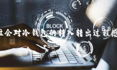 冷钱包怎么转入转出

在数字货币的世界里，安全性是每位用户心中最重要的考量之一。冷钱包的出现便是为了满足这种需求。很多新手在刚接触数字货币时，往往会对冷钱包的转入转出过程感到困惑。本文将为您详细解读冷钱包的转入和转出方法，以及相关注意事项，帮助您在这个复杂的数字货币世界中顺利操作，保护您的资产。

轻松了解冷钱包的转入转出方法