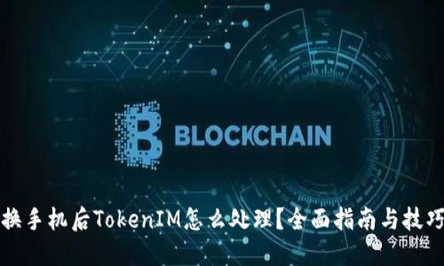 换手机后TokenIM怎么处理？全面指南与技巧