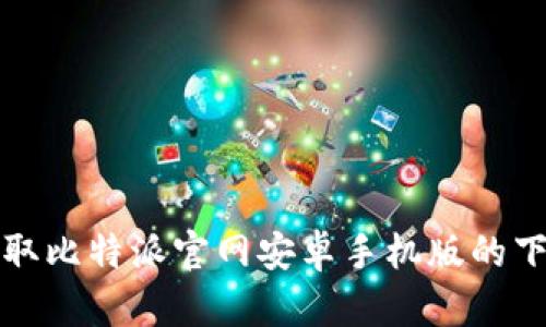 轻松获取比特派官网安卓手机版的下载指南