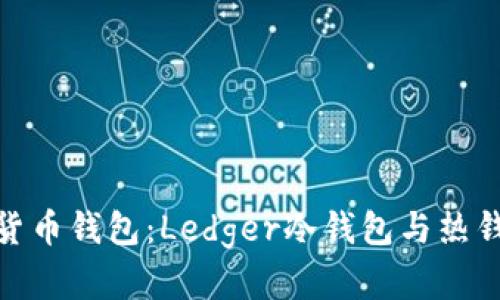 选择合适的数字货币钱包：Ledger冷钱包与热钱包的全方位比较