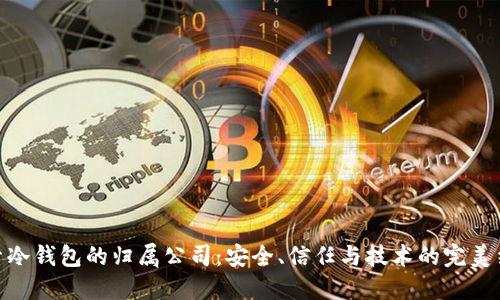 探索冷钱包的归属公司：安全、信任与技术的完美结合