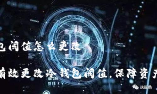 冷钱包阈值怎么更改

如何有效更改冷钱包阈值，保障资产安全