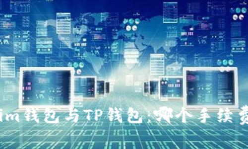 Tokenim钱包与TP钱包：哪个手续费更高？