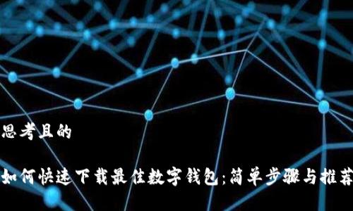 思考且的

如何快速下载最佳数字钱包：简单步骤与推荐