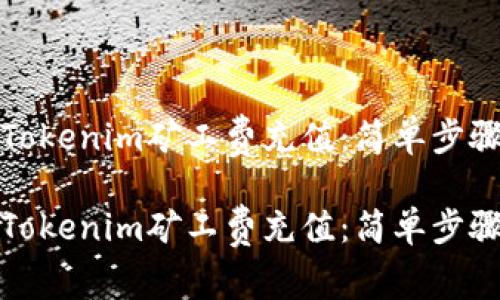 如何轻松为Tokenim矿工费充值：简单步骤与实用技巧

如何轻松为Tokenim矿工费充值：简单步骤与实用技巧