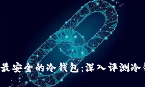 如何选择最安全的冷钱包：深入评测冷钱包1.3.5