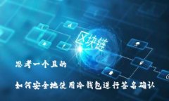 思考一个且的如何安全地使用冷钱包进行签名确