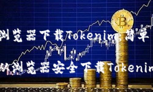 # 如何从浏览器下载Tokenim：简单易懂的指南

轻松步骤：从浏览器安全下载Tokenim