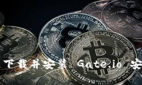如何快速下载并安装 Gate.io 安卓版应用