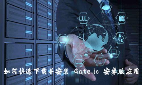如何快速下载并安装 Gate.io 安卓版应用