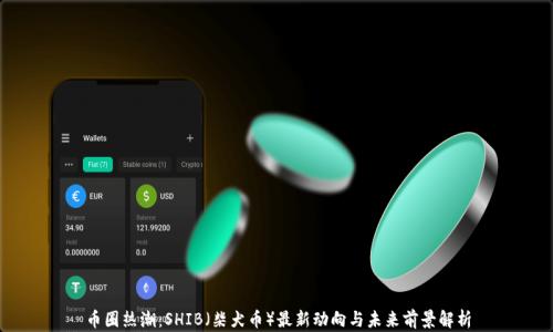 
币圈热潮：SHIB（柴犬币）最新动向与未来前景解析