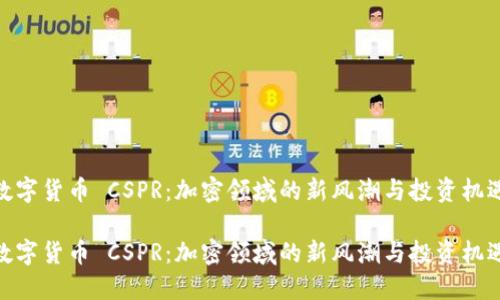 数字货币 CSPR：加密领域的新风潮与投资机遇

数字货币 CSPR：加密领域的新风潮与投资机遇