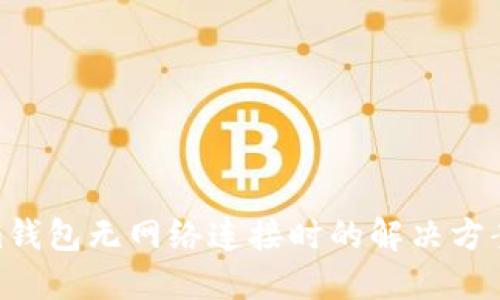 Tokenim钱包无网络连接时的解决方案与步骤