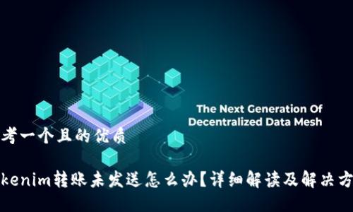 思考一个且的优质

tokenim转账未发送怎么办？详细解读及解决方案