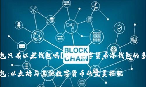 冷钱包只有以太钱包吗？揭秘数字货币冷钱包的多样性

冷钱包：以太坊与其他数字货币的完美搭配