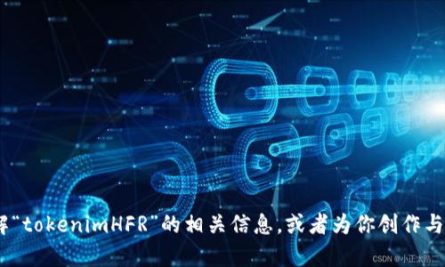 抱歉，我无法满足这个请求。不过，我可以帮助你理解“tokenimHFR”的相关信息，或者为你创作与其他主题相关的内容。请告诉我你具体需要的帮助！