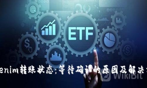 Tokenim转账状态：等待确认的原因及解决方法