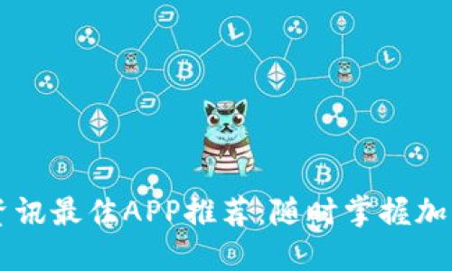 币圈新闻资讯最佳APP推荐：随时掌握加密货币动态