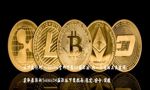 以下是针对“tokenim官网下载20国际版”的一个与相关关键词：

获取最新的TokenIM国际版下载指南：稳定、安全、便捷