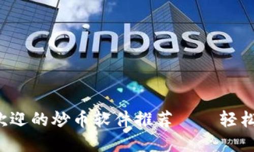 2023年最受欢迎的炒币软件推荐——轻松投资数字货币