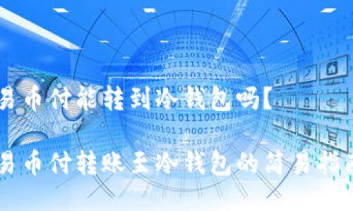 易币付能转到冷钱包吗？

易币付转账至冷钱包的简易指南