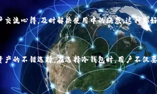 什么是TEK冷钱包？它如何保护你的数字资产

在这个数字货币日益盛行的时代，保障资产安全变得尤为重要。这时，冷钱包的概念逐渐走入大众视野。而TEK冷钱包，作为一种备受关注的冷钱包类型，尤为值得经济新手和资深币圈人士的关注。究竟什么是TEK冷钱包，它为何能为我们的数字资产提供强有力的保护呢？

冷钱包与热钱包的区别

首先，我们需要了解冷钱包和热钱包之间的区别。热钱包是指与互联网连接的钱包，方便快速交易，但由于常在线的特性，安全性相对较低。而冷钱包则是与网络隔绝的存储方式，类似于将你的数字资产锁在一个保险柜里，安全性更高。

TEK冷钱包则是冷钱包的一种，它不仅保证了资产的安全，还在用户体验上做了不少，让人感受到既安全又方便的体验。

TEK冷钱包的优点

TEK冷钱包的设计充分考虑了用户的需求，它的主要优点包括：

ul
    listrong高安全性：/strong由于TEK冷钱包完全不接触互联网，极大降低了黑客攻击的风险。此外，冷钱包通常支持多重签名和离线交易等功能，让你的资产更加安全。/li
    listrong用户友好的界面：/strongTEK冷钱包在设计上追求简洁易用，即使是初学者也能快速上手。无论是查看资产还是进行交易，都方便快捷。/li
    listrong支持多种币种：/strongTEK冷钱包能够支持多种主流的数字货币，用户能够将多种资产汇集到一个钱包中，减少了管理的复杂性。/li
    listrong便携性：/strongTEK冷钱包的设计注重轻便小巧，方便用户在移动中携带，适合不同场合使用。/li
/ul

如何选择适合自己的冷钱包？

选择冷钱包时，除了品牌名声、技术参数等硬性指标外，个人使用习惯也非常重要。以下几点可以作为参考：

ul
    listrong安全性能：/strong查看冷钱包的安全功能，比如是否支持硬件加密，有无保险服务等。/li
    listrong用户体验：/strong不妨到店里亲自试用一下，看看操作是否流畅、是否符合自己的使用习惯。/li
    listrong兼容性：/strong确保冷钱包能够支持自己所持有的数字资产。/li
    listrong价格与售后：/strong根据自己的预算选择合适的冷钱包，关注厂家提供的售后服务。/li
/ul

TEK冷钱包对新手的友好性

尤其是对于刚进入市场的新手，TEK冷钱包以其简洁的界面和直观的操作流程，让新用户能更快地上手。许多币圈的新手在初期都面临过资产丢失、操作失误等问题，而TEK冷钱包的设计在一定程度上能减少这些风险。

安全性的前提：备份和恢复

任何钱包的使用都离不开备份和恢复。TEK冷钱包非常重视这部分的设置，用户在创建钱包时，会受到明确的提示，须妥善保管备份信息。在遇到设备丢失或损坏等情况时，用户凭借备份信息便可轻松找回自己的资产。

TEK冷钱包的技术支持与社区

除了产品本身，TEK冷钱包的开发团队还建立了良好的社区支撑，用户可以在社区中获取最新的信息，与其他用户交流心得，及时解决使用中的疑惑。这种良好的互动文化也是TEK冷钱包的一大亮点。

总结：为何选择TEK冷钱包

TEK冷钱包不仅具备高安全性、简单易用及多币种支持等优点，还具备一定的社区文化与用户支持，是保护数字资产的不错选择。在选择冷钱包时，用户不仅要看重其技术性能，更要考虑个人使用习惯，只有找到最适合自己的冷钱包，才能最有效地保护自己的资产。

选择TEK冷钱包，保障你的数字资产安全