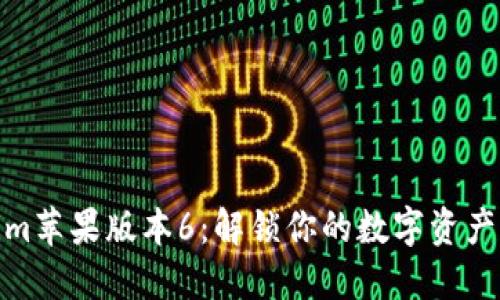 Tokenim苹果版本6：解锁你的数字资产新时代