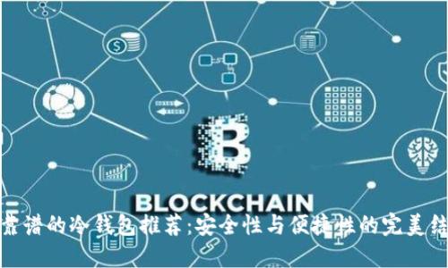 最靠谱的冷钱包推荐：安全性与便捷性的完美结合