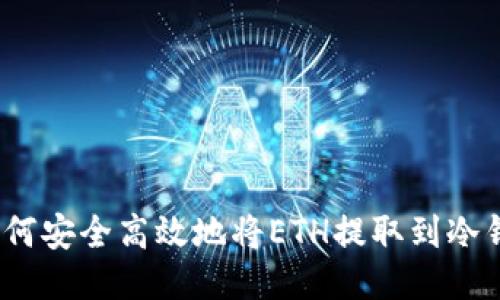 : 如何安全高效地将ETH提取到冷钱包？