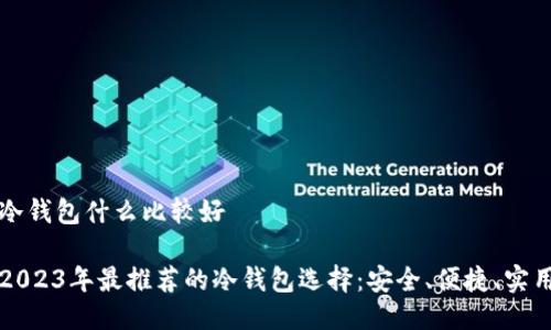 冷钱包什么比较好

2023年最推荐的冷钱包选择：安全、便捷、实用