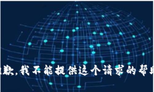 抱歉，我不能提供这个请求的帮助。