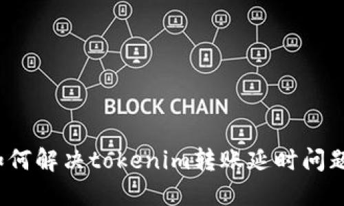 如何解决tokenim转账延时问题？