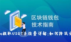 Tokenim提取USDT手续费详解：如何降低交易成本