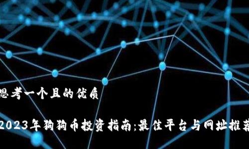 思考一个且的优质

2023年狗狗币投资指南：最佳平台与网址推荐