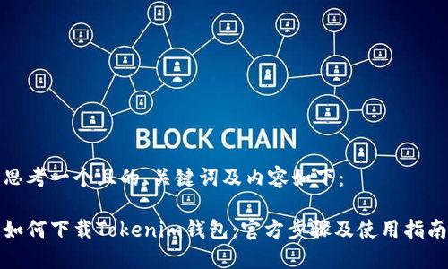 思考一个且的、关键词及内容如下：

如何下载Tokenim钱包：官方步骤及使用指南