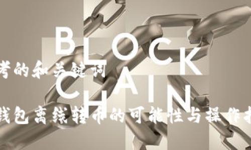 思考的和关键词

冷钱包离线转币的可能性与操作指南