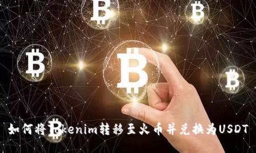 如何将Tokenim转移至火币并兑换为USDT