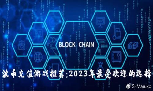 波币充值游戏推荐：2023年最受欢迎的选择