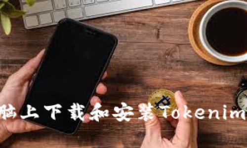 如何在电脑上下载和安装Tokenim：详尽指南