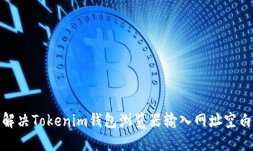 : 如何解决Tokenim钱包浏览器输入网址空白的问题