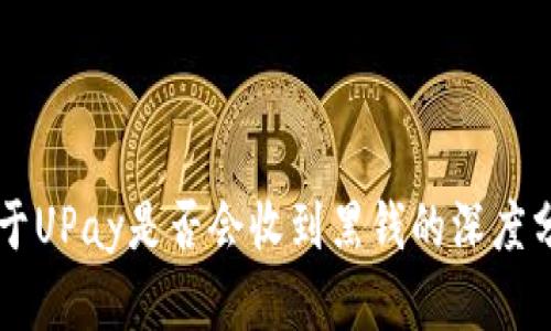 关于UPay是否会收到黑钱的深度分析