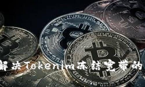 如何解决Tokenim冻结宽带的困扰？